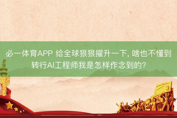 必一体育APP 给全球狠狠擢升一下， 啥也不懂到转行AI工程师我是怎样作念到的?