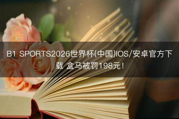 B1 SPORTS2026世界杯(中国)IOS/安卓官方下载 盒马被罚198元！