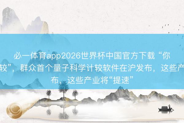 必一体育app2026世界杯中国官方下载 “你语言，它计较”，群众首个量子科学计较软件在沪发布，这些产业将“提速”