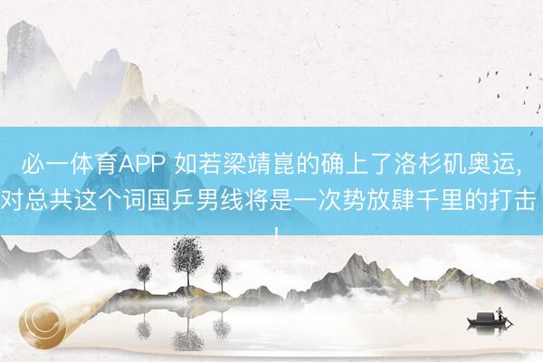 必一体育APP 如若梁靖崑的确上了洛杉矶奥运， 对总共这个词国乒男线将是一次势放肆千里的打击 !