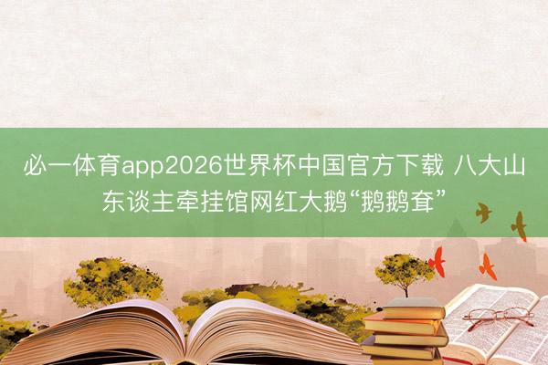 必一体育app2026世界杯中国官方下载 八大山东谈主牵挂馆网红大鹅“鹅鹅耷”