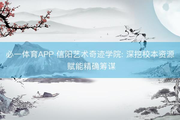 必一体育APP 信阳艺术奇迹学院: 深挖校本资源 赋能精确筹谋
