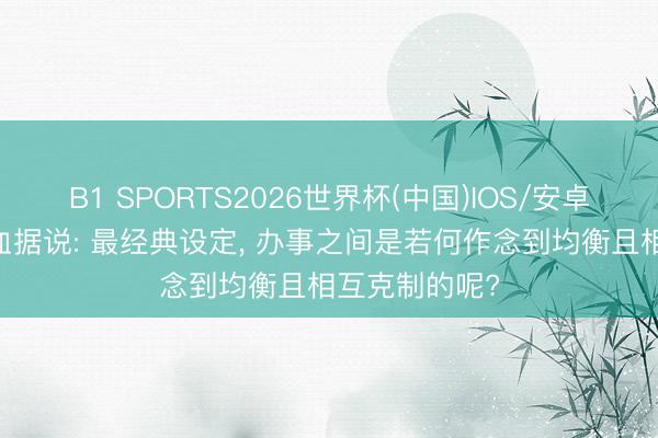 B1 SPORTS2026世界杯(中国)IOS/安卓官方下载 热血据说: 最经典设定， 办事之间是若何作念到均衡且相互克制的呢?