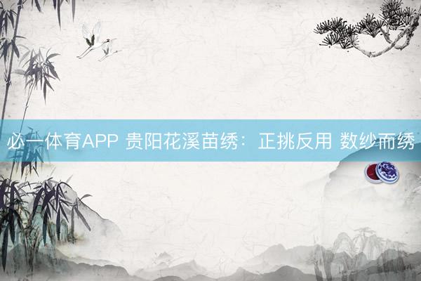 必一体育APP 贵阳花溪苗绣：正挑反用 数纱而绣