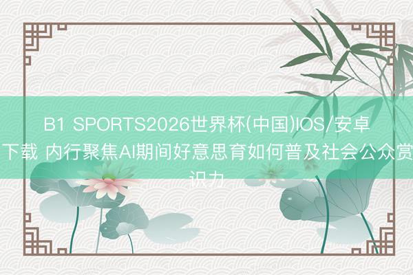 B1 SPORTS2026世界杯(中国)IOS/安卓官方下载 内行聚焦AI期间好意思育如何普及社会公众赏识力