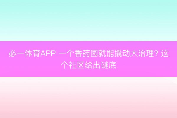 必一体育APP 一个香药园就能撬动大治理? 这个社区给出谜底