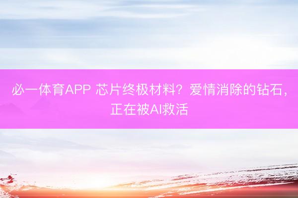 必一体育APP 芯片终极材料?爱情消除的钻石,正在被AI救活