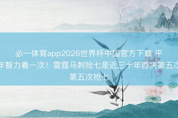 必一体育app2026世界杯中国官方下载 平均六年智力看一次！雷霆马刺抢七是近三十年西决第五次抢七