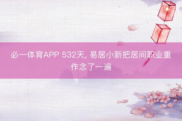 必一体育APP 532天, 易居小新把居间职业重作念了一遍