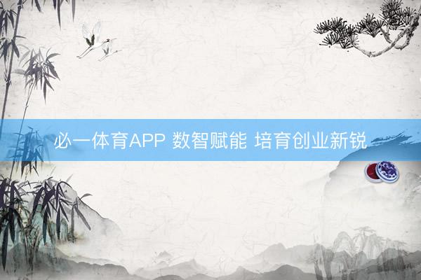 必一体育APP 数智赋能 培育创业新锐