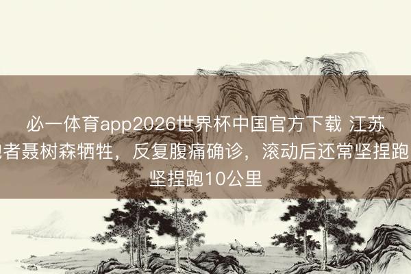 必一体育app2026世界杯中国官方下载 江苏39岁跑者聂树森牺牲，反复腹痛确诊，滚动后还常坚捏跑10公里