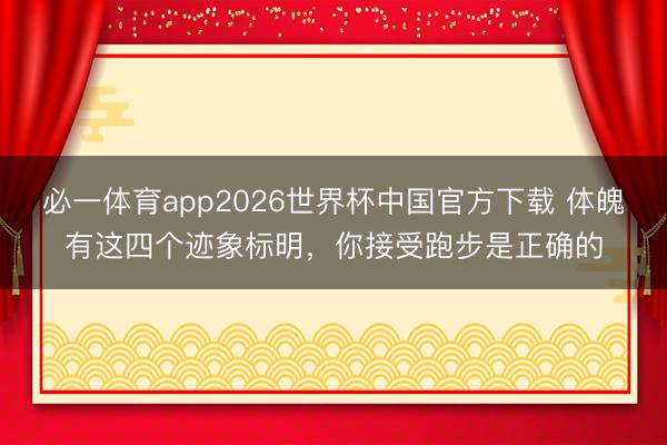 必一体育app2026世界杯中国官方下载 体魄有这四个迹象标明，你接受跑步是正确的