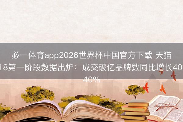 必一体育app2026世界杯中国官方下载 天猫618第一阶段数据出炉:成交破亿品牌数同比增长40%