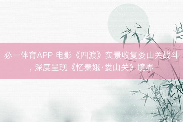 必一体育APP 电影《四渡》实景收复娄山关战斗， 深度呈现《忆秦娥·娄山关》境界