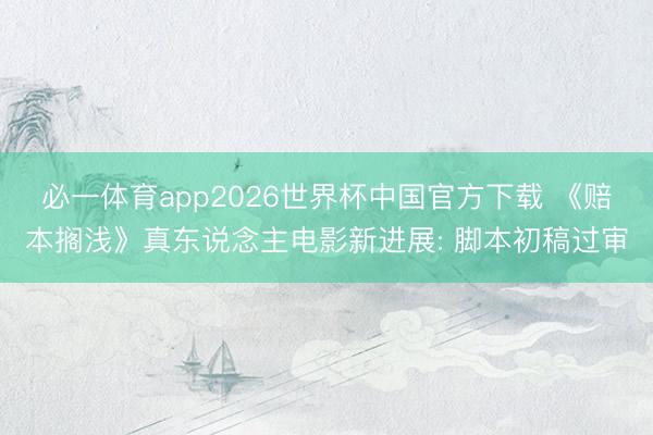 必一体育app2026世界杯中国官方下载 《赔本搁浅》真东说念主电影新进展: 脚本初稿过审