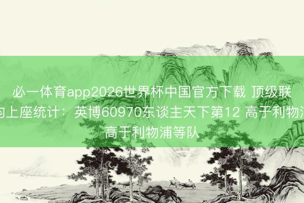 必一体育app2026世界杯中国官方下载 顶级联赛平均上座统计：英博60970东谈主天下第12 高于利物浦等队