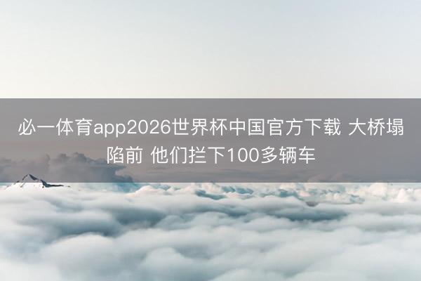 必一体育app2026世界杯中国官方下载 大桥塌陷前 他们拦下100多辆车