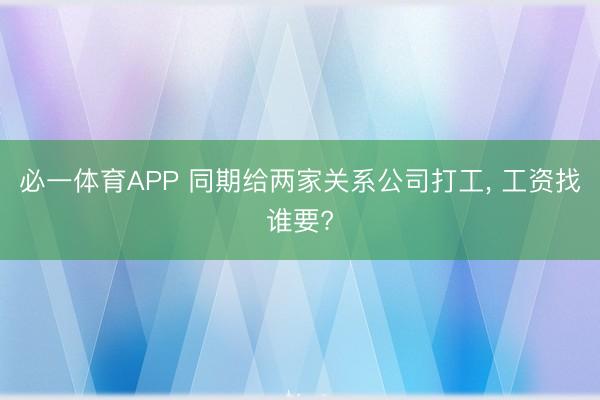 必一体育APP 同期给两家关系公司打工, 工资找谁要?