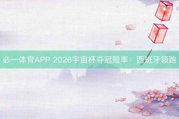 必一体育APP 2026宇宙杯夺冠赔率：西班牙领跑