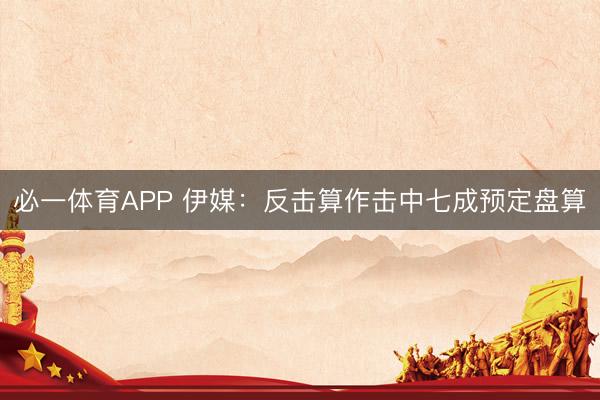 必一体育APP 伊媒：反击算作击中七成预定盘算