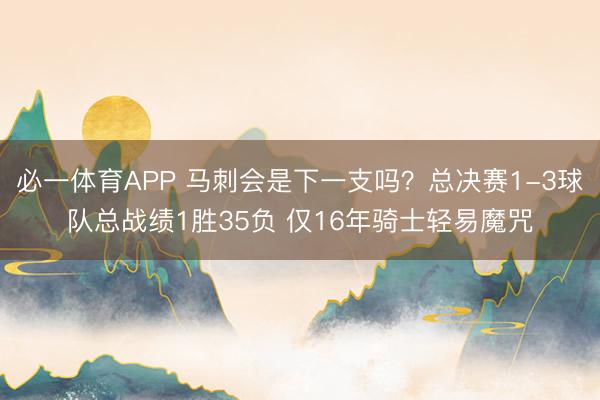 必一体育APP 马刺会是下一支吗？总决赛1-3球队总战绩1胜35负 仅16年骑士轻易魔咒