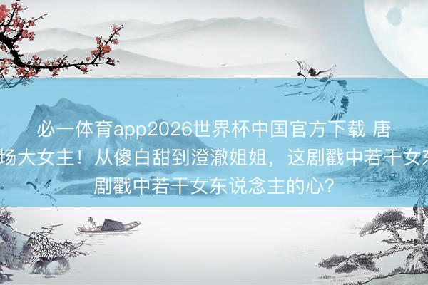必一体育app2026世界杯中国官方下载 唐嫣剪短发演职场大女主!从傻白甜到澄澈姐姐,这剧戳中若干女东说念主的心?