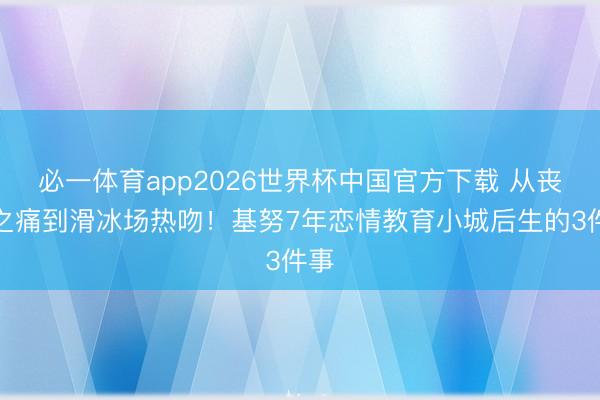 必一体育app2026世界杯中国官方下载 从丧女之痛到滑冰场热吻!基努7年恋情教育小城后生的3件事