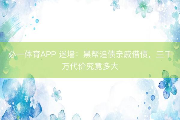 必一体育APP 迷墙：黑帮追债亲戚借债，三千万代价究竟多大