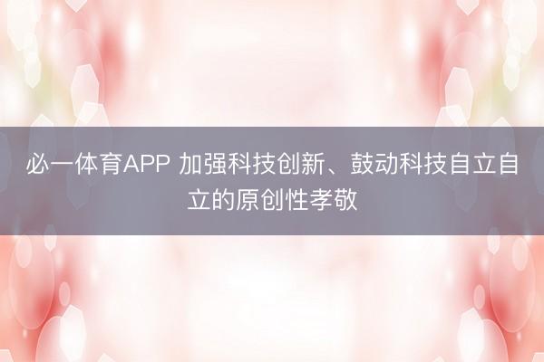 必一体育APP 加强科技创新、鼓动科技自立自立的原创性孝敬