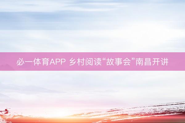 必一体育APP 乡村阅读“故事会”南昌开讲