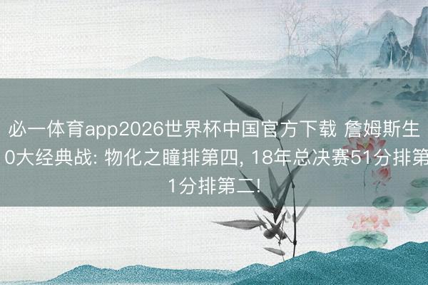 必一体育app2026世界杯中国官方下载 詹姆斯生计10大经典战: 物化之瞳排第四, 18年总决赛51分排第二!