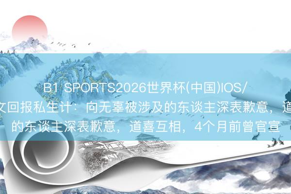 B1 SPORTS2026世界杯(中国)IOS/安卓官方下载 苏翊鸣发文回报私生计：向无辜被涉及的东谈主深表歉意，道喜互相，4个月前曾官宣