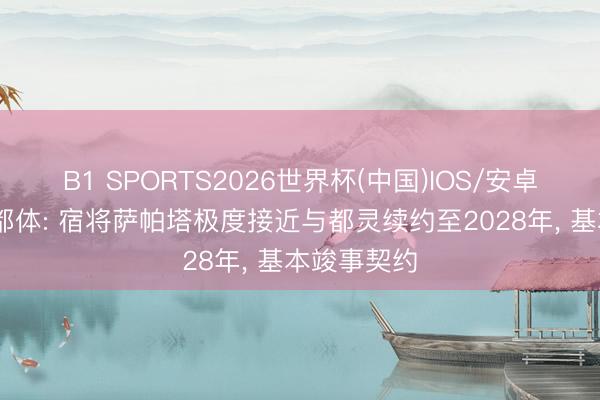 B1 SPORTS2026世界杯(中国)IOS/安卓官方下载 都体: 宿将萨帕塔极度接近与都灵续约至2028年， 基本竣事契约